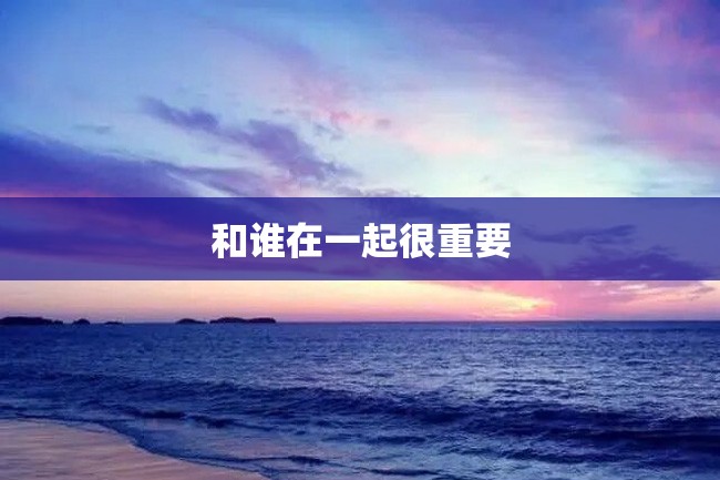 和谁在一起很重要
