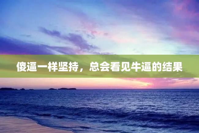 傻逼一样坚持,总会看见牛逼的结果