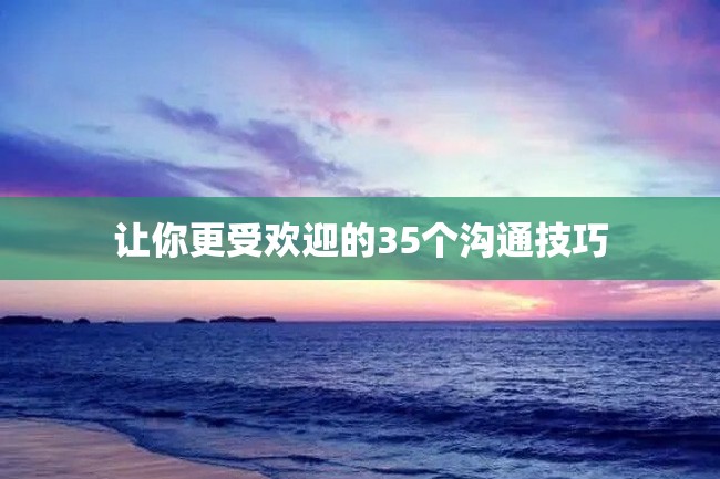 让你更受欢迎的35个沟通技巧