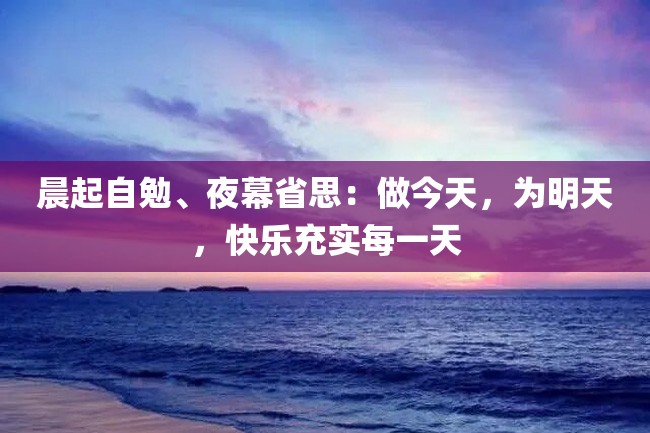 晨起自勉、夜幕省思:做今天,为明天,快乐充实每一天