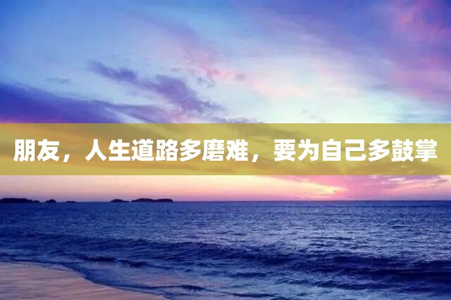 朋友,人生道路多磨难,要为自己多鼓掌