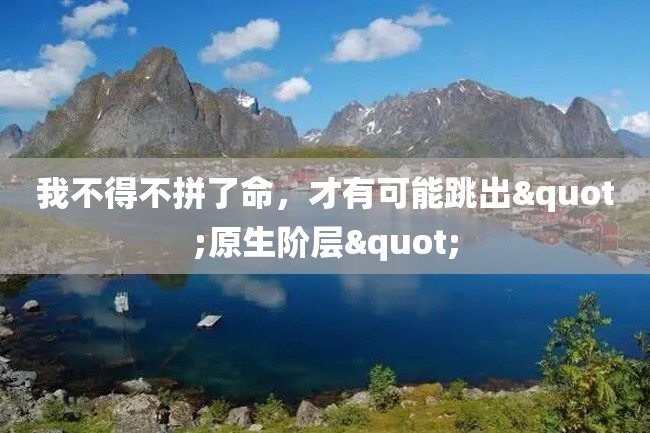 我不得不拼了命,才有可能跳出"原生阶层"