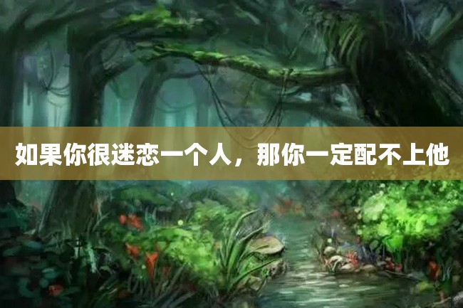 如果你很迷恋一个人,那你一定配不上他
