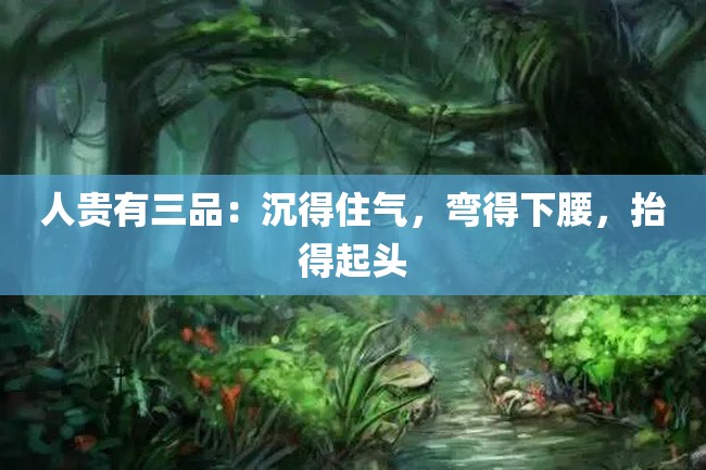 人贵有三品:沉得住气,弯得下腰,抬得起头