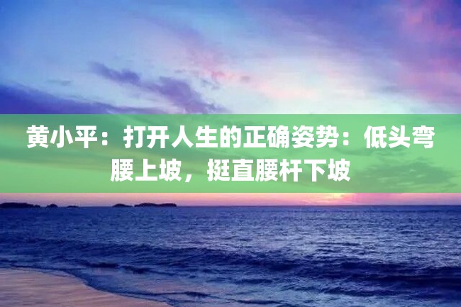 黄小平:打开人生的正确姿势:低头弯腰上坡,挺直腰杆下坡