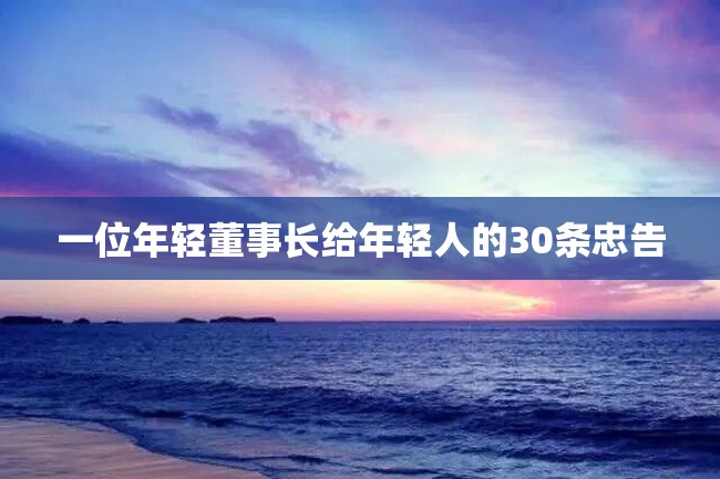 一位年轻董事长给年轻人的30条忠告