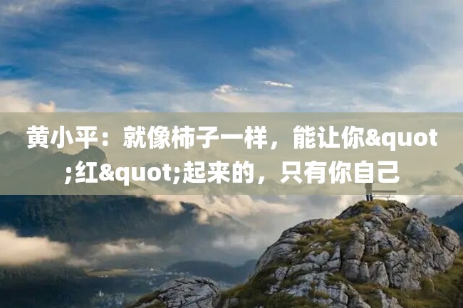 黄小平:就像柿子一样,能让你"红"起来的,只有你自己