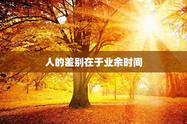 人的差别在于业余时间