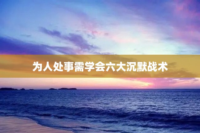为人处事需学会六大沉默战术