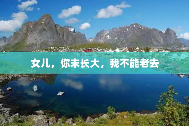 女儿,你未长大,我不能老去
