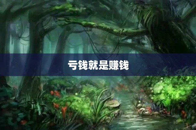 亏钱就是赚钱