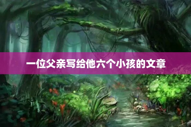 一位父亲写给他六个小孩的文章