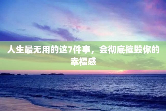 人生最无用的这7件事,会彻底摧毁你的幸福感
