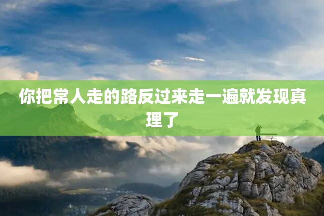你把常人走的路反过来走一遍就发现真理了