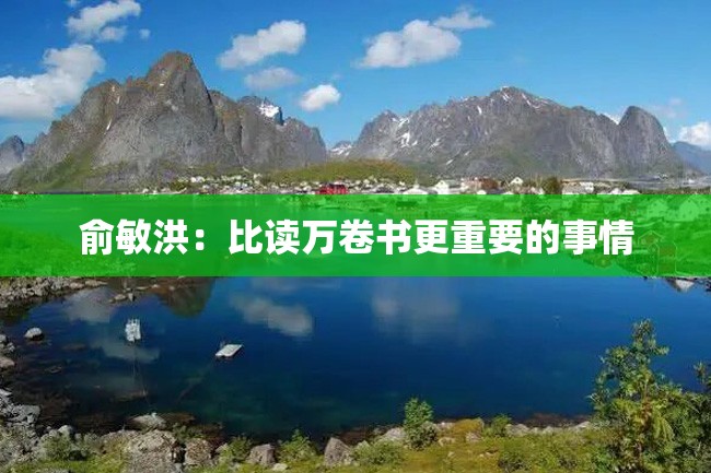 俞敏洪:比读万卷书更重要的事情