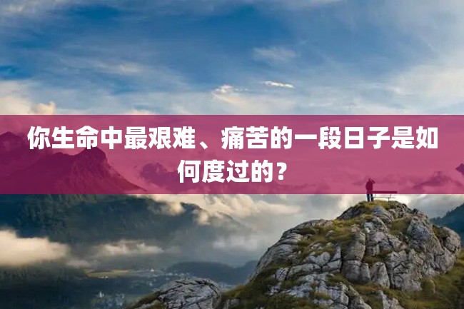 你生命中最艰难、痛苦的一段日子是如何度过的?