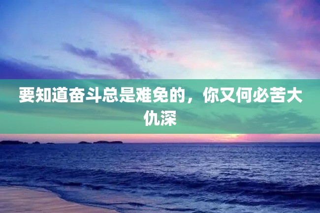 要知道奋斗总是难免的,你又何必苦大仇深
