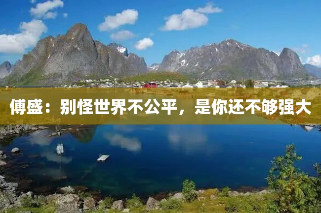 傅盛:别怪世界不公平,是你还不够强大