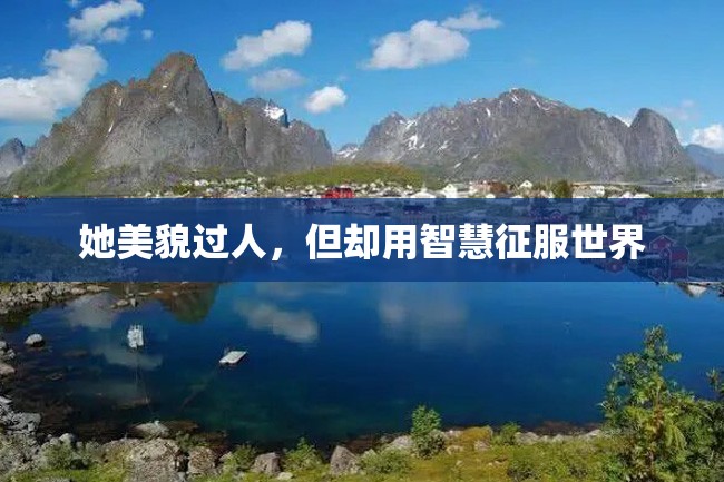 她美貌过人,但却用智慧征服世界