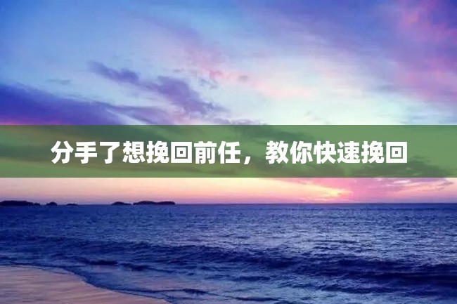 分手了想挽回前任,教你快速挽回