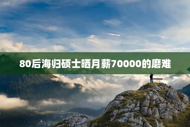 80后海归硕士晒月薪70000的磨难
