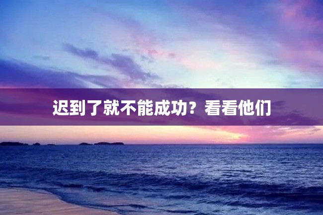 迟到了就不能成功?看看他们