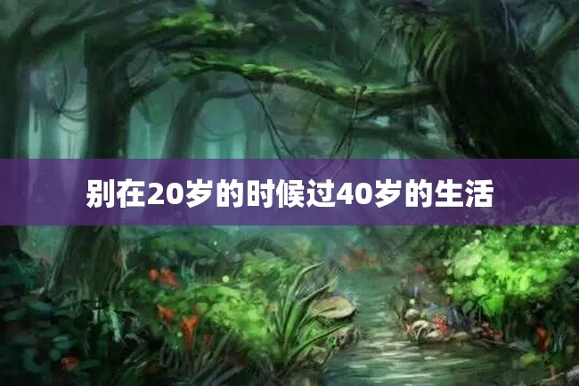 别在20岁的时候过40岁的生活