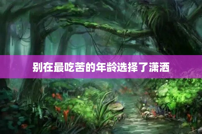 别在最吃苦的年龄选择了潇洒