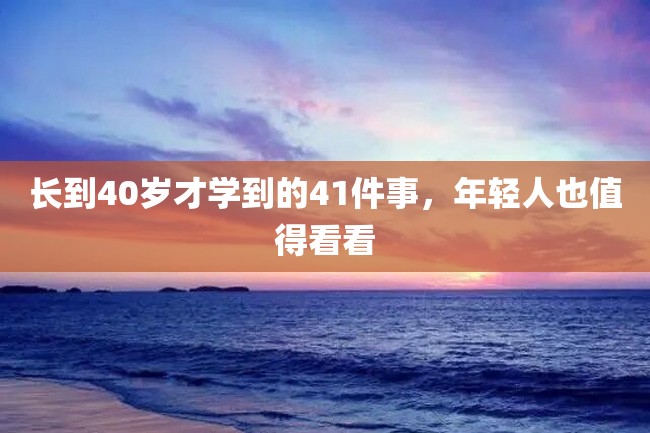 长到40岁才学到的41件事,年轻人也值得看看