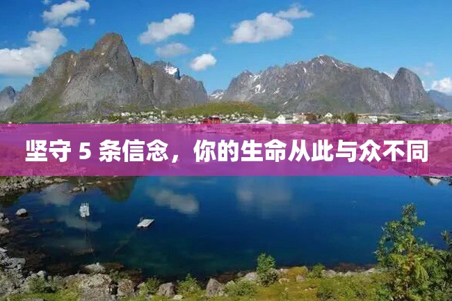 坚守 5 条信念,你的生命从此与众不同