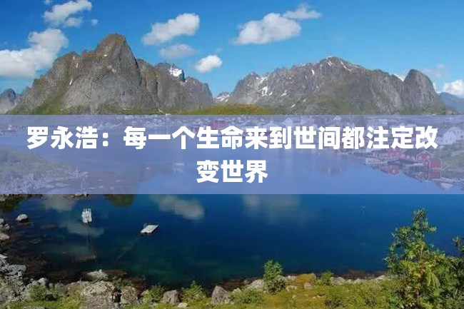 罗永浩:每一个生命来到世间都注定改变世界