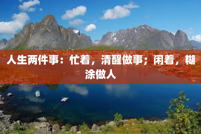 人生两件事:忙着,清醒做事;闲着,糊涂做人