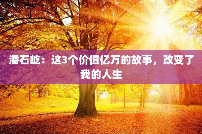 潘石屹:这3个价值亿万的故事,改变了我的人生