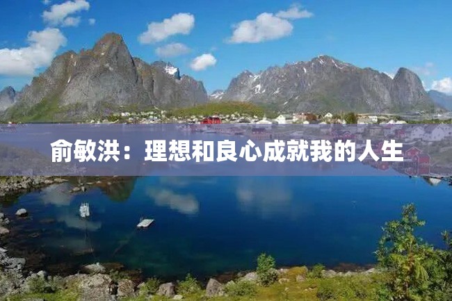 俞敏洪:理想和良心成就我的人生