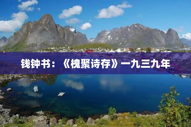 钱钟书:《槐聚诗存》一九三九年