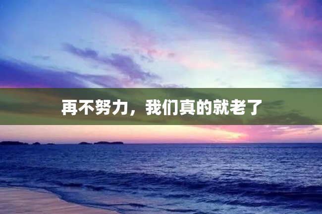 再不努力,我们真的就老了