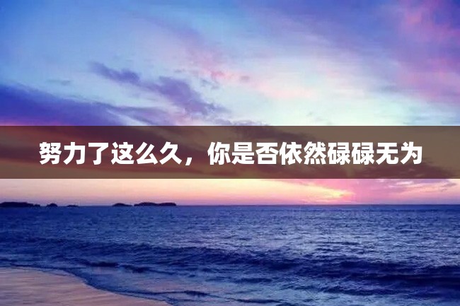 努力了这么久,你是否依然碌碌无为