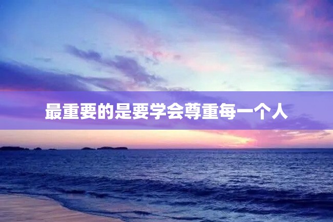 最重要的是要学会尊重每一个人