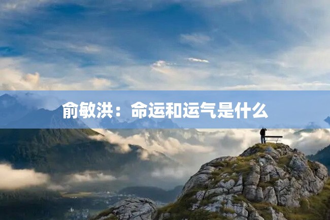 俞敏洪:命运和运气是什么