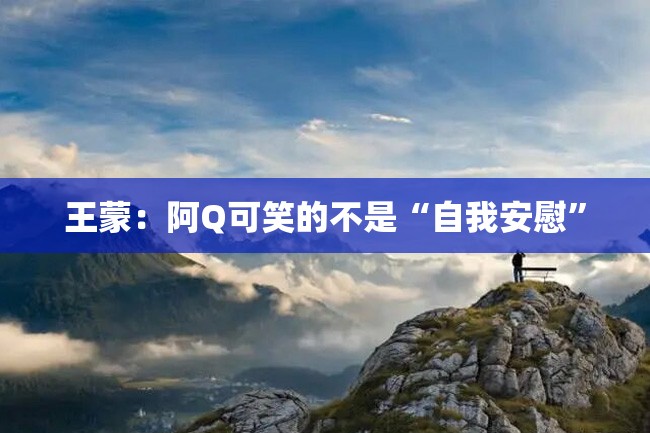 王蒙:阿Q可笑的不是“自我安慰”