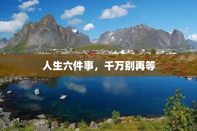 人生六件事,千万别再等