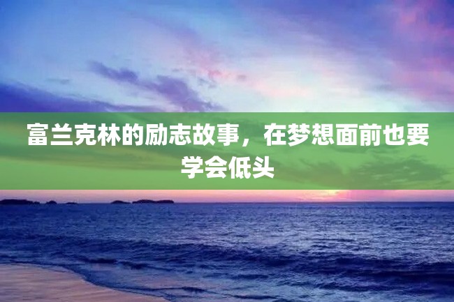 富兰克林的励志故事,在梦想面前也要学会低头