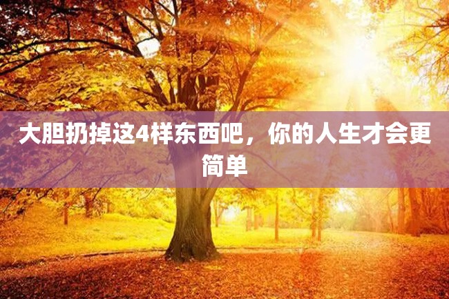 大胆扔掉这4样东西吧,你的人生才会更简单