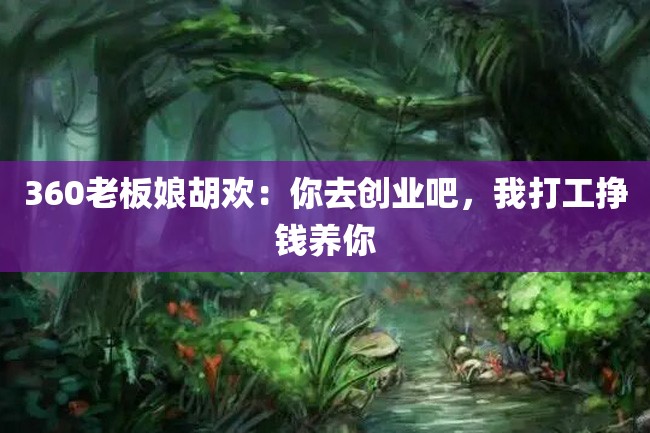360老板娘胡欢:你去创业吧,我打工挣钱养你