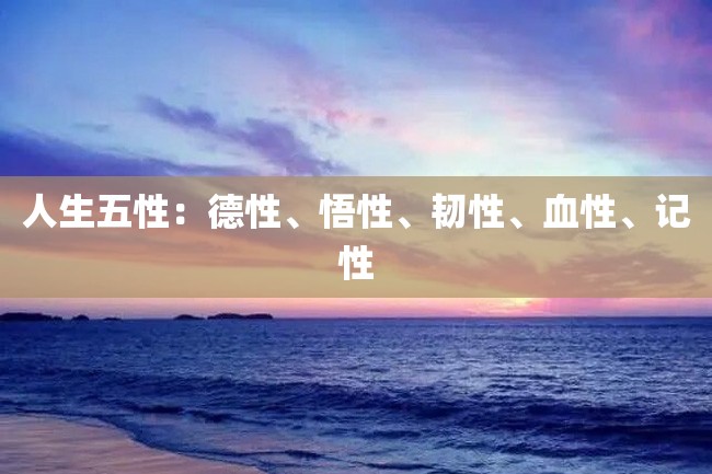 人生五性:德性、悟性、韧性、血性、记性