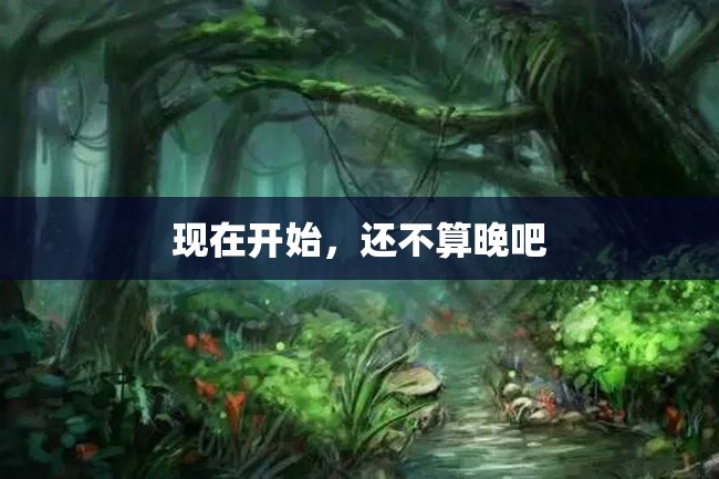 现在开始,还不算晚吧