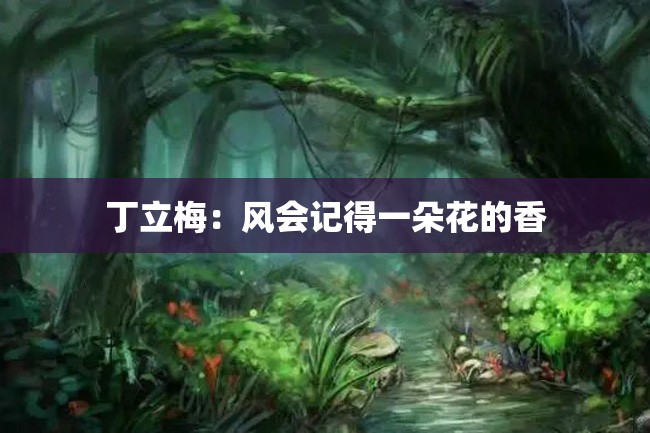 丁立梅:风会记得一朵花的香