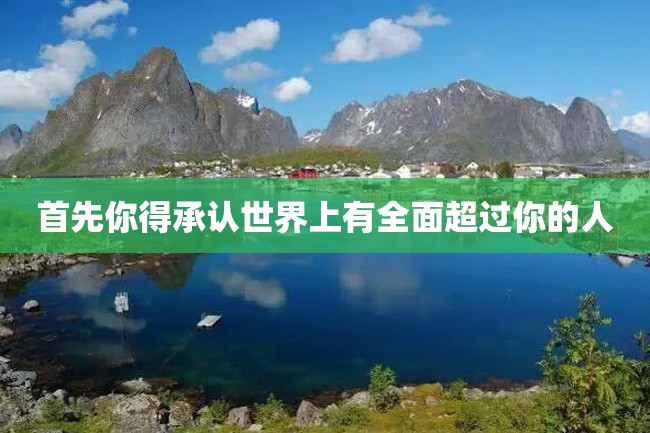 首先你得承认世界上有全面超过你的人