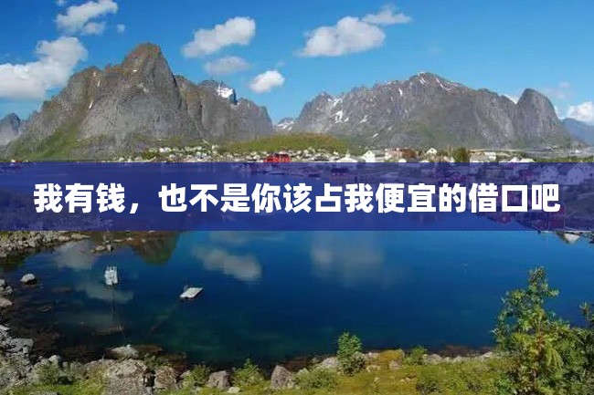 我有钱,也不是你该占我便宜的借口吧