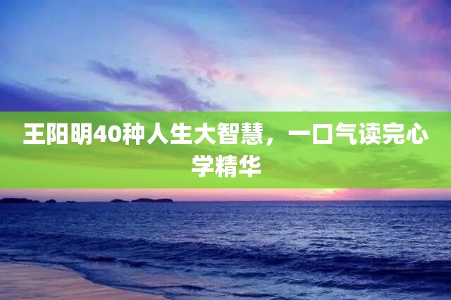 王阳明40种人生大智慧,一口气读完心学精华